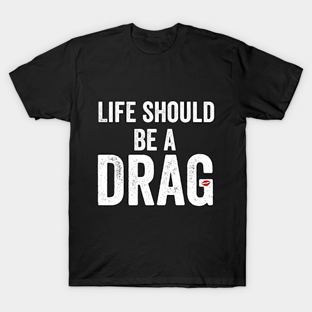 Life Should Be A Drag - Drag Queen LGBTQ T-Shirt by HuntTreasures